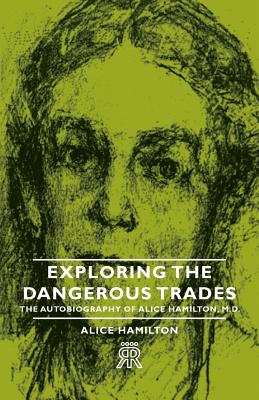 Exploring the Dangerous Trades - The Autobiography of Alice Hamilton, M.D. - Hamilton, Alice, M.D.