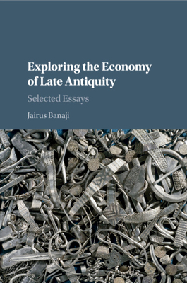 Exploring the Economy of Late Antiquity: Selected Essays - Banaji, Jairus