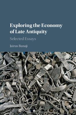 Exploring the Economy of Late Antiquity - Banaji, Jairus