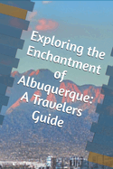 Exploring the Enchantment of Albuquerque: A Travelers Guide