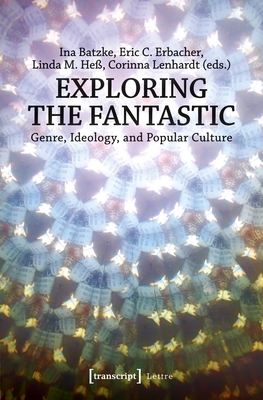 Exploring the Fantastic: Genre, Ideology, and Popular Culture - Batzke, Ina (Editor), and Erbacher, Eric C (Editor), and He, Linda M (Editor)