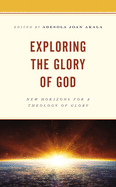 Exploring the Glory of God: New Horizons for a Theology of Glory