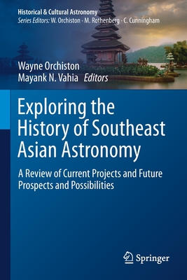 Exploring the History of Southeast Asian Astronomy: A Review of Current Projects and Future Prospects and Possibilities - Orchiston, Wayne (Editor), and Vahia, Mayank N. (Editor)