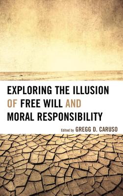 Exploring the Illusion of Free Will and Moral Responsibility - Caruso, Gregg D. (Editor), and Blackmore, Susan (Contributions by), and Clark, Thomas W. (Contributions by)