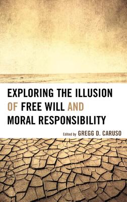 Exploring the Illusion of Free Will and Moral Responsibility - Caruso, Gregg D (Editor), and Blackmore, Susan (Contributions by), and Clark, Thomas W (Contributions by)