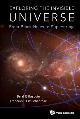 Exploring The Invisible Universe: From Black Holes To Superstrings - Baaquie, Belal Ehsan, and Willeboordse, Frederick Hans
