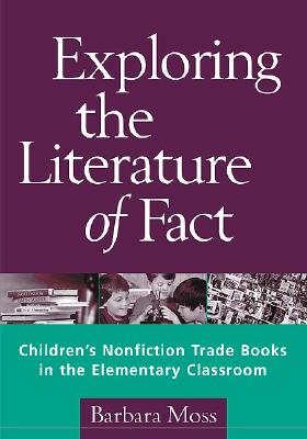 Exploring the Literature of Fact: Children's Nonfiction Trade Books in the Elementary Classroom - Moss, Barbara, PhD