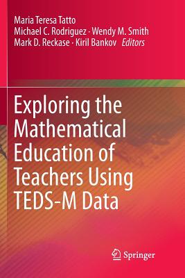 Exploring the Mathematical Education of Teachers Using Teds-M Data - Tatto, Maria Teresa (Editor), and Rodriguez, Michael C (Editor), and Smith, Wendy M (Editor)