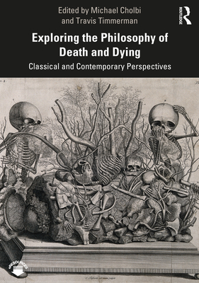 Exploring the Philosophy of Death and Dying: Classical and Contemporary Perspectives - Timmerman, Travis (Editor), and Cholbi, Michael (Editor)