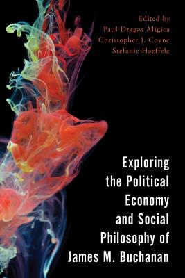 Exploring the Political Economy and Social Philosophy of James M. Buchanan - Aligica, Paul Dragos (Editor), and Coyne, Christopher J. (Editor), and Haeffele, Stefanie (Editor)