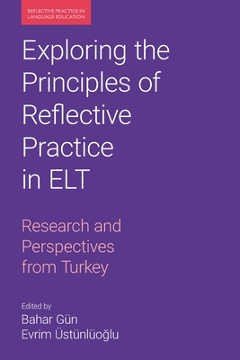 Exploring the Principles of Reflective Practice in ELT: Research and Perspectives from Turkey - Gn, Bahar (Editor), and stnlo?lu, Evrim (Editor)