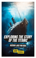 Exploring the Story of the Titanic: History Just For Kids