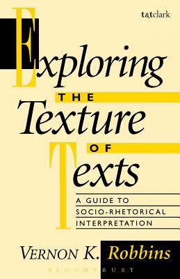 Exploring the Texture of Texts: A Guide to Socio-Rhetorical Interpretations - Robbins, Vernon K