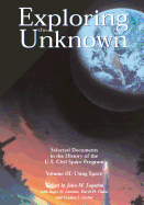 Exploring the Unknown - Selected Documents in the History of the U.S. Civil Space Program Volume III: Using Space