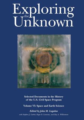 Exploring the Unknown: Selected Documents in the History of the U.S. Civil Space Program, Volume VI: Space and Earth Science - Logsdon, John M (Editor), and Garber, Stephen J (Contributions by), and Launius, Roger D (Contributions by)