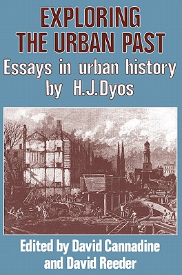 Exploring the Urban Past: Essays in Urban History by H. J. Dyos - Cannadine, David (Editor), and Dyos, H J, and Reeder, David (Editor)