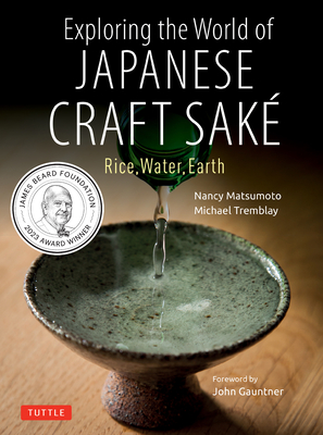 Exploring the World of Japanese Craft Sake: Rice, Water, Earth - Matsumoto, Nancy, and Tremblay, Michael, and Gauntner, John (Foreword by)