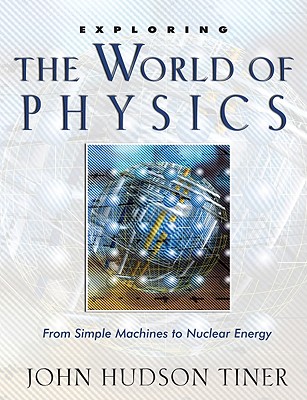 Exploring the World of Physics: From Simple Machines to Nuclear Energy - Tiner, John Hudson