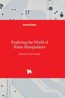 Exploring the World of Robot Manipulators - Küçük, Serdar (Editor)