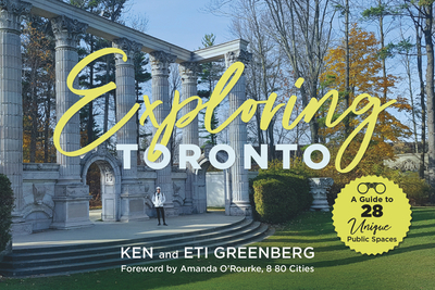 Exploring Toronto: A Guide to 28 Unique Public Spaces - Greenberg, Ken, and Greenberg, Eti, and O'Rourke, Amanda (Foreword by)