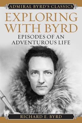 Exploring with Byrd: Episodes of an Adventurous Life - Byrd, Richard Evelyn, Admiral