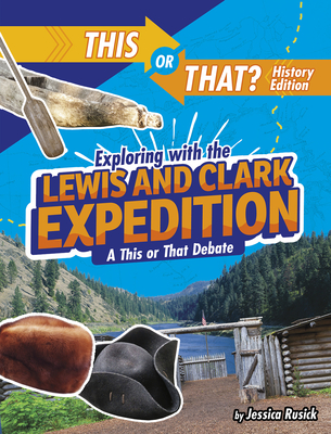 Exploring with the Lewis and Clark Expedition: A This or That Debate - Rusick, Jessica
