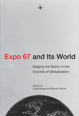 Expo 67 and Its World: Staging the Nation in the Crucible of Globalization - Moyes, Craig (Editor), and Palmer, Steven (Editor)