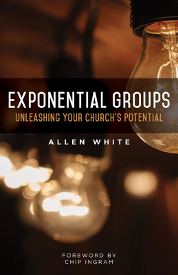 Exponential Groups: Unleashing Your Church's Potential - White, Allen, and Ingram, Chip (Foreword by)