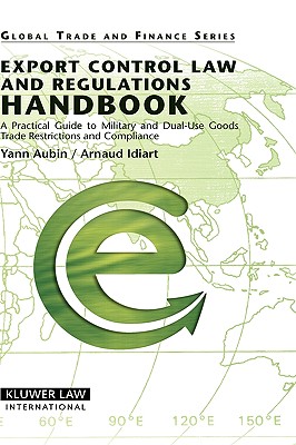 Export Control Law and Regulations Handbook: A Practical Guide to Military and Dual-Use Goods, Trade Restrictions and Compliance - Aubin, and Yann Aubin & Arnaud Idiart, Aubin & Arnaud Idiart