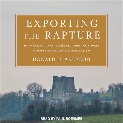 Exporting the Rapture: John Nelson Darby and the Victorian Conquest of North-American Evangelicalism - Boehmer, Paul (Read by), and Akenson, Donald H