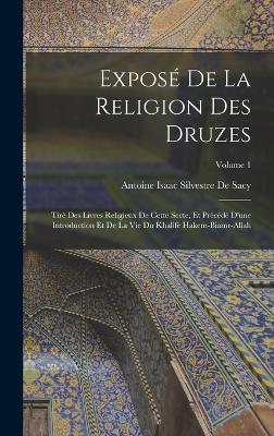 Expos De La Religion Des Druzes: Tir Des Livres Religieux De Cette Secte, Et Prcd D'une Introduction Et De La Vie Du Khalife Hakem-Biamr-Allah; Volume 1 - de Sacy, Antoine Isaac Silvestre