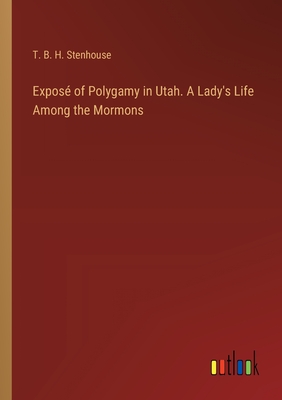 Expos of Polygamy in Utah. A Lady's Life Among the Mormons - Stenhouse, T B H