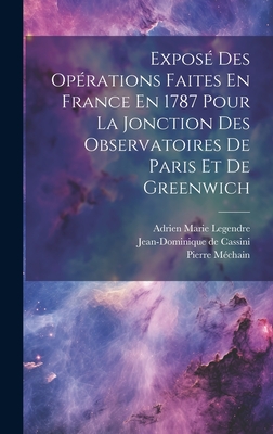 Expos? Des Op?rations Faites En France En 1787 Pour La Jonction Des Observatoires de Paris Et de Greenwich - Cassini, Jean-Dominique De, and M?chain, Pierre, and Adrien Marie Legendre (Creator)