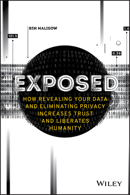 Exposed: How Revealing Your Data and Eliminating Privacy Increases Trust and Liberates Humanity - Malisow, Ben