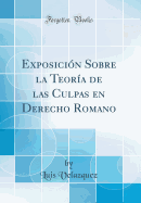 Exposicin Sobre la Teora de las Culpas en Derecho Romano (Classic Reprint)