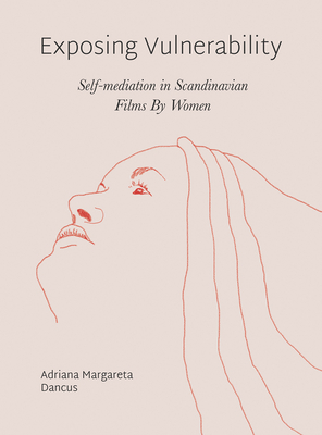 Exposing Vulnerability: Self-Mediation in Scandinavian Films by Women - Dancus, Adriana Margareta