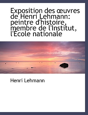 Exposition Des Uvres de Henri Lehmann: Peintre D'Histoire, Membre de L'Institut, L'Ecole Nationale Des Beaux-Arts: Janvier 1883... - Lehmann, Henri