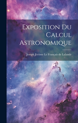 Exposition Du Calcul Astronomique - Joseph J?r?me Le Fran?ais de Lalande (Creator)