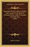 Exposition Of The Collects, Epistles And Gospels Of The Book Of Common Prayer, Alike Of Sundays And Holy Days (1909)