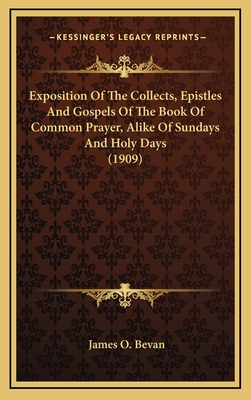 Exposition Of The Collects, Epistles And Gospels Of The Book Of Common Prayer, Alike Of Sundays And Holy Days (1909) - Bevan, James O