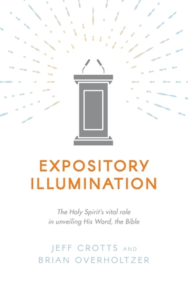 Expository Illumination: The Holy Spirit's vital role in unveiling His Word, the Bible - Overholtzer, Brian, and Crotts, Jeff