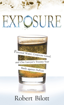 Exposure: Poisoned Water, Corporate Greed, and One Lawyer's Twenty-Year Battle Against DuPont - Bilott, Robert