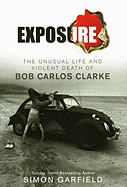 Exposure: The Unusual Life and Violent Death of Bob Carlos Clarke - Garfield, Simon, Mr.