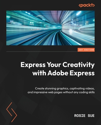 Express Your Creativity with Adobe Express: Create stunning graphics, captivating videos, and impressive web pages without any coding skills - Sue, Rosie