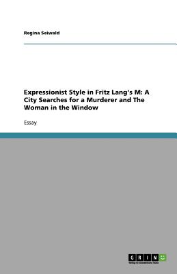 Expressionist Style in Fritz Lang's M: A City Searches for a Murderer and The Woman in the Window - Seiwald, Regina