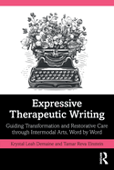 Expressive Therapeutic Writing: Guiding Transformation and Restorative Care Through Intermodal Arts, Word by Word