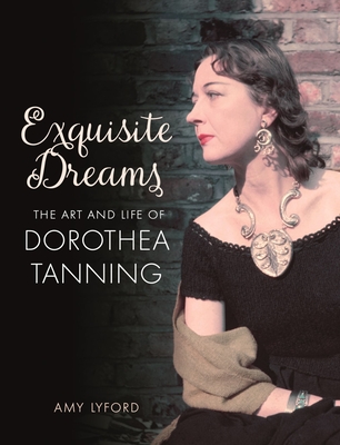 Exquisite Dreams: The Art and Life of Dorothea Tanning - Lyford, Amy