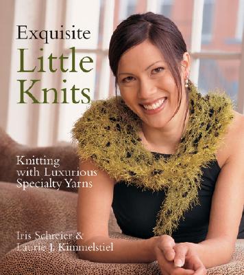 Exquisite Little Knits: Knitting with Luxurious Specialty Yarns - Kimmelstiel, Laurie J, and Schreier, Iris