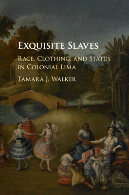 Exquisite Slaves: Race, Clothing, and Status in Colonial Lima - Walker, Tamara J.