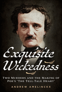 Exquisite Wickedness: Two Murders and the Making of Poe's "the Tell-Tale Heart"